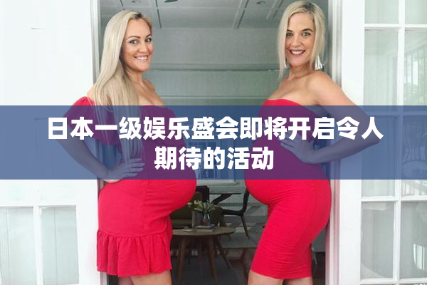 日本一级娱乐盛会即将开启令人期待的活动