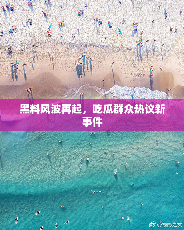 黑料风波再起，吃瓜群众热议新事件