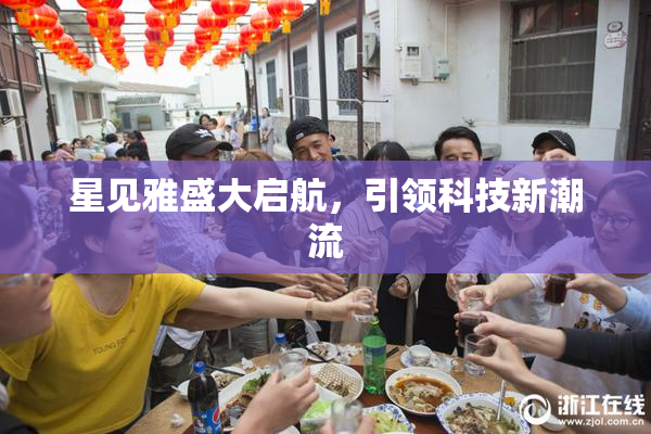 星见雅盛大启航，引领科技新潮流