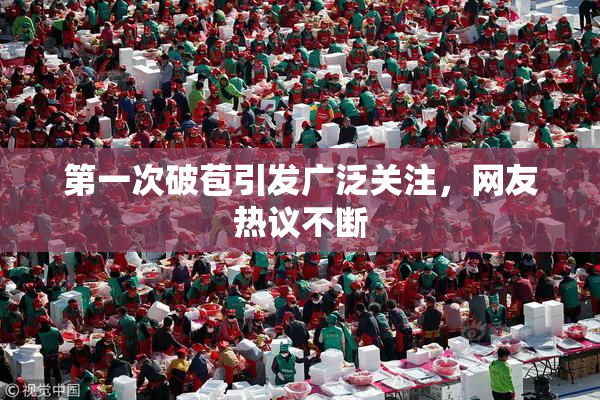 第一次破苞引发广泛关注，网友热议不断