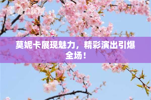 莫妮卡展现魅力，精彩演出引爆全场！