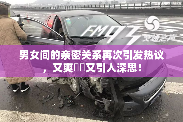 男女间的亲密关系再次引发热议，又爽❌‌又引人深思！