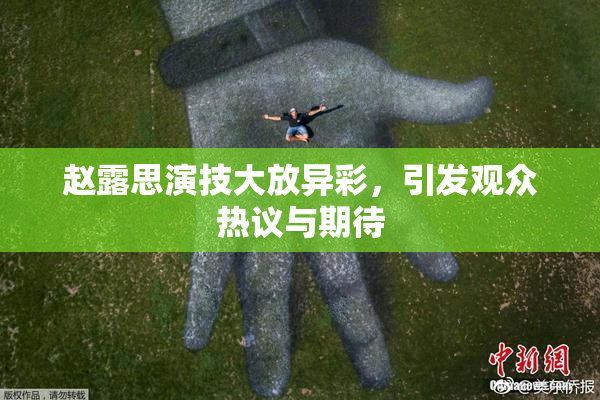 赵露思演技大放异彩，引发观众热议与期待