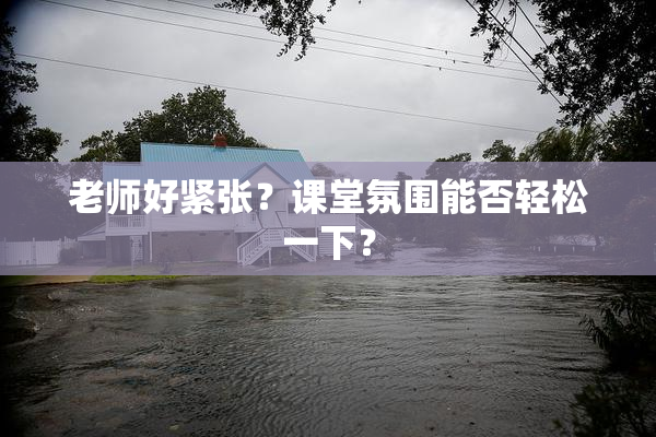 老师好紧张？课堂氛围能否轻松一下？