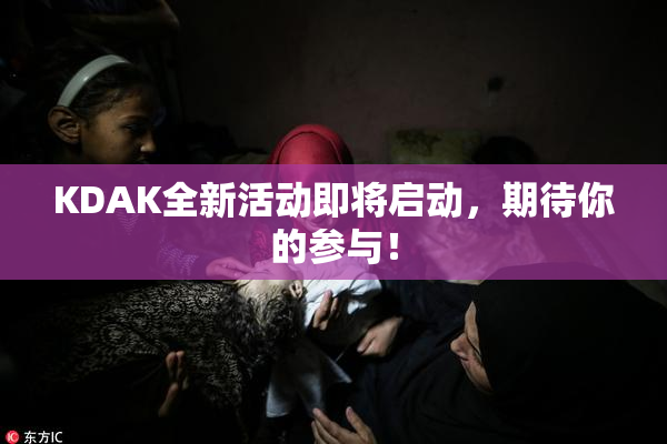 KDAK全新活动即将启动，期待你的参与！