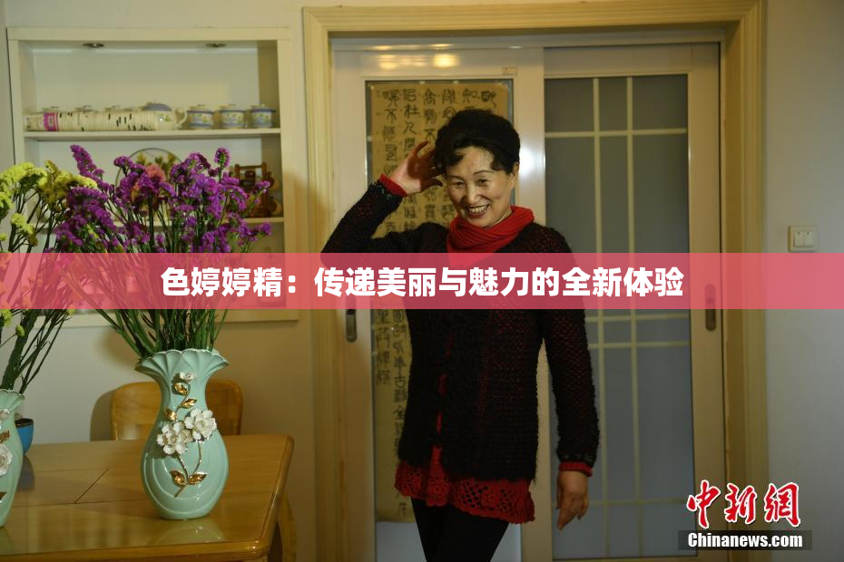色婷婷精：传递美丽与魅力的全新体验