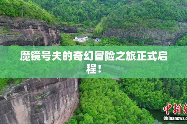 魔镜号夫的奇幻冒险之旅正式启程！