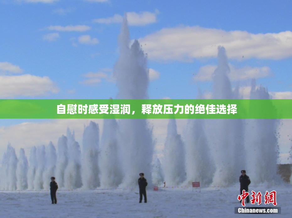 自慰时感受湿润，释放压力的绝佳选择
