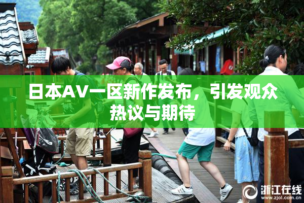 日本AV一区新作发布，引发观众热议与期待