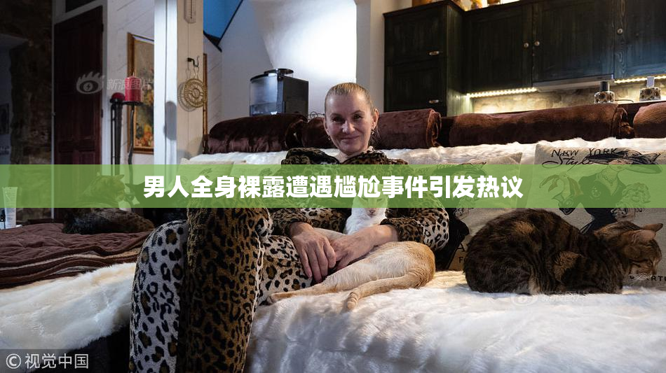 男人全身裸露遭遇尴尬事件引发热议