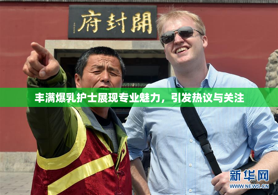丰满爆乳护士展现专业魅力，引发热议与关注