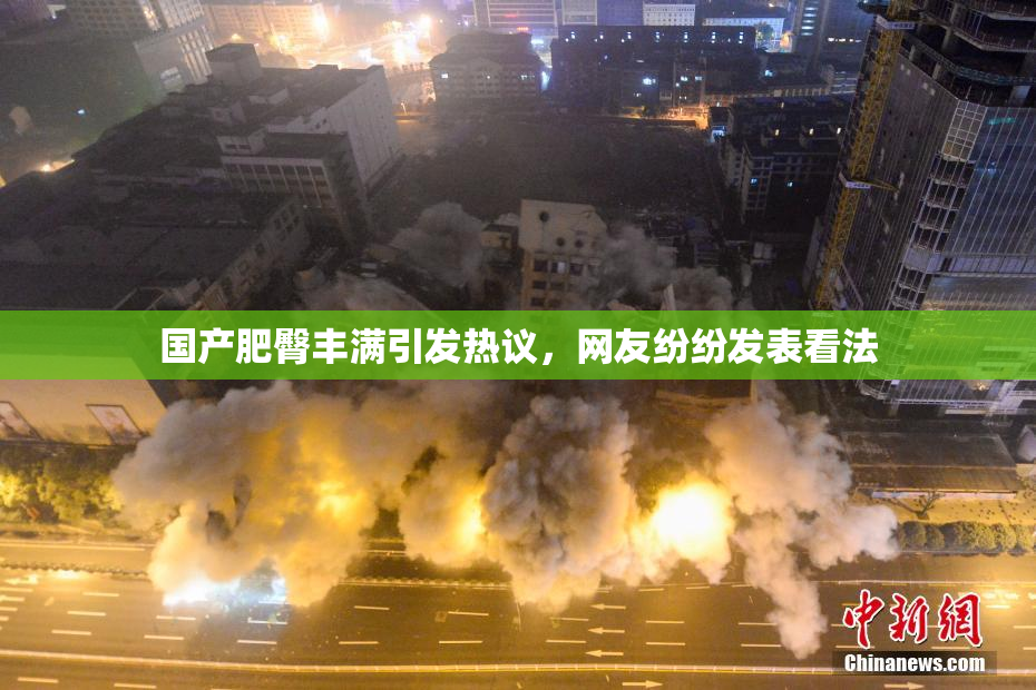 国产肥臀丰满引发热议，网友纷纷发表看法