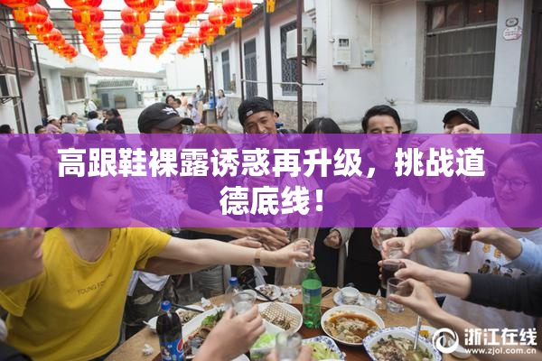 高跟鞋裸露诱惑再升级，挑战道德底线！