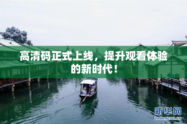 高清码正式上线，提升观看体验的新时代！