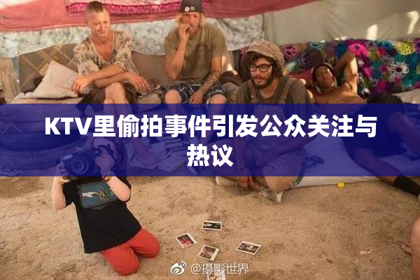 KTV里偷拍事件引发公众关注与热议