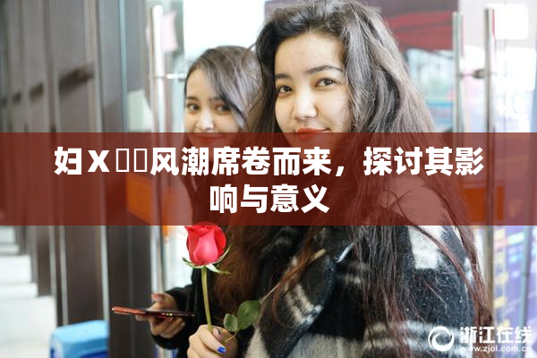妇Ⅹ乄乂风潮席卷而来，探讨其影响与意义