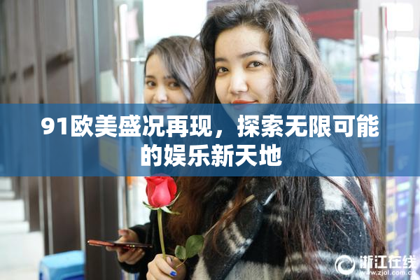91欧美盛况再现，探索无限可能的娱乐新天地