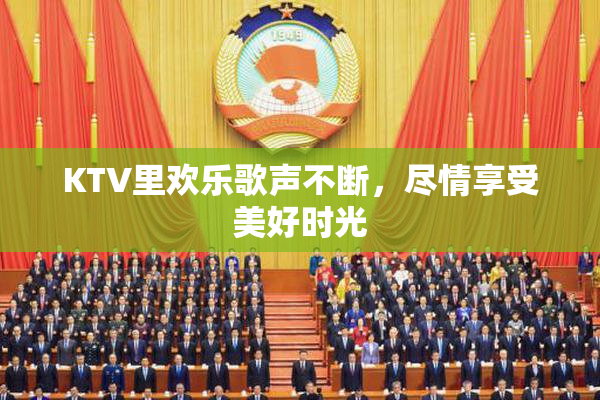 KTV里欢乐歌声不断，尽情享受美好时光