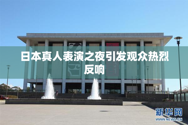 日本真人表演之夜引发观众热烈反响