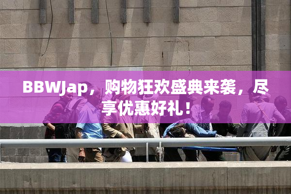 BBWJap，购物狂欢盛典来袭，尽享优惠好礼！