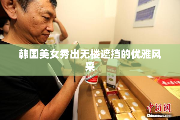 韩国美女秀出无楼遮挡的优雅风采