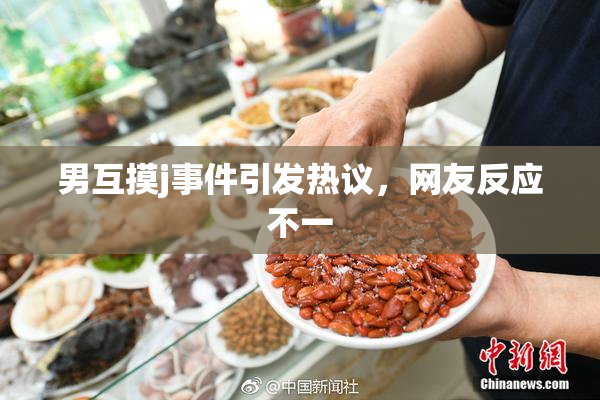 男互摸j事件引发热议，网友反应不一