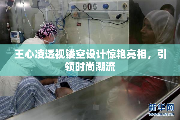 王心凌透视镂空设计惊艳亮相，引领时尚潮流