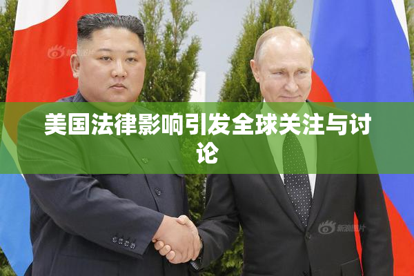 美国法律影响引发全球关注与讨论