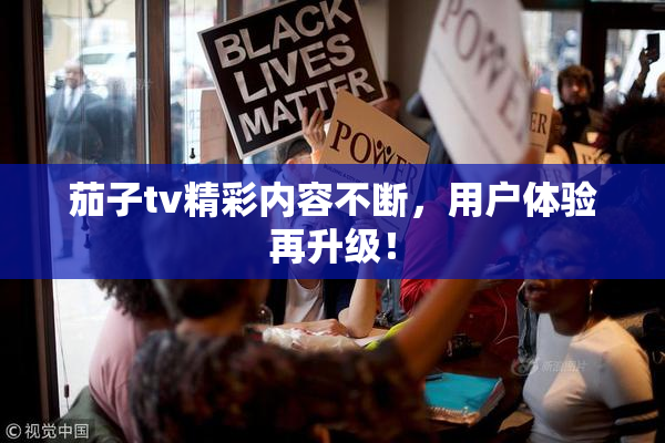 茄子tv精彩内容不断，用户体验再升级！