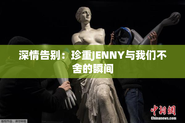 深情告别：珍重JENNY与我们不舍的瞬间