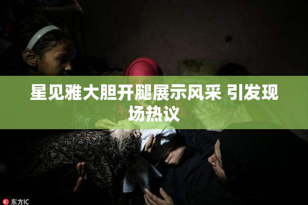 星见雅大胆开腿展示风采 引发现场热议