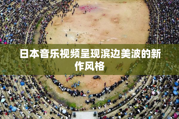 日本音乐视频呈现滨边美波的新作风格