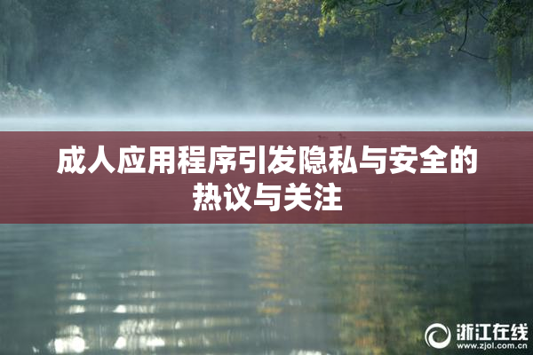 成人应用程序引发隐私与安全的热议与关注