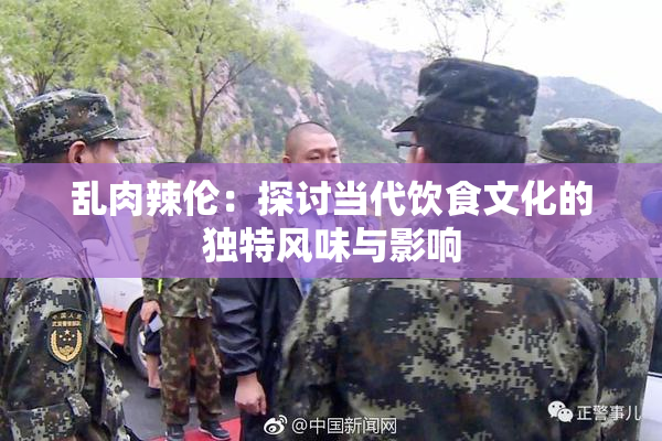 乱肉辣伦：探讨当代饮食文化的独特风味与影响
