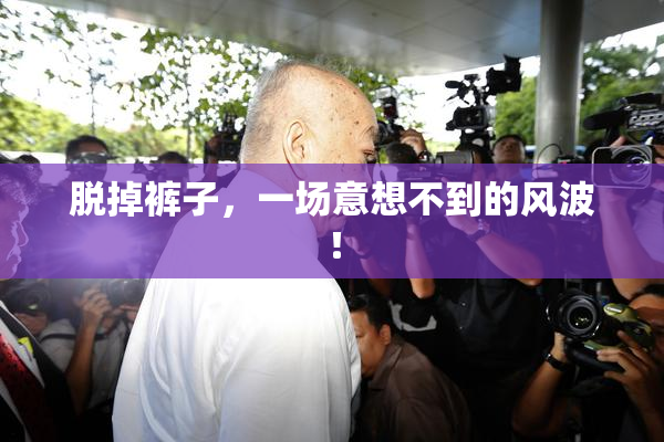 脱掉裤子，一场意想不到的风波！