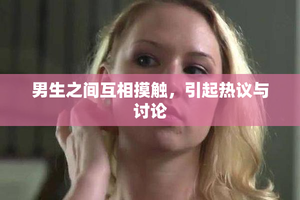 男生之间互相摸触，引起热议与讨论