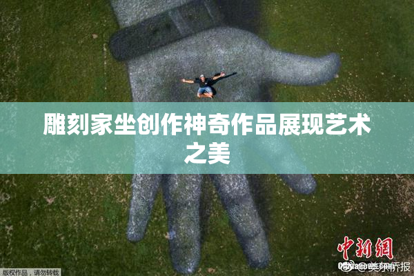 雕刻家坐创作神奇作品展现艺术之美