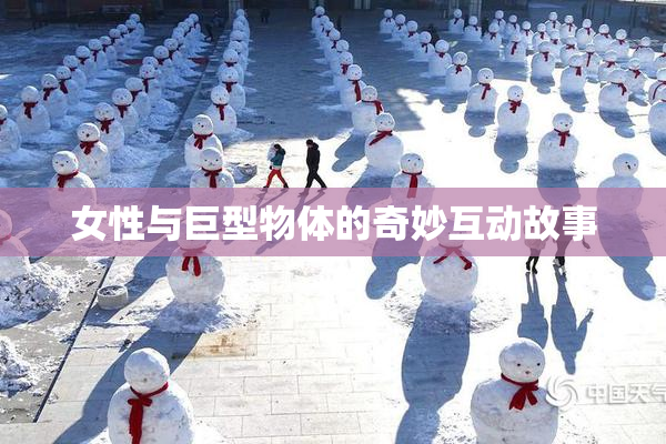 女性与巨型物体的奇妙互动故事