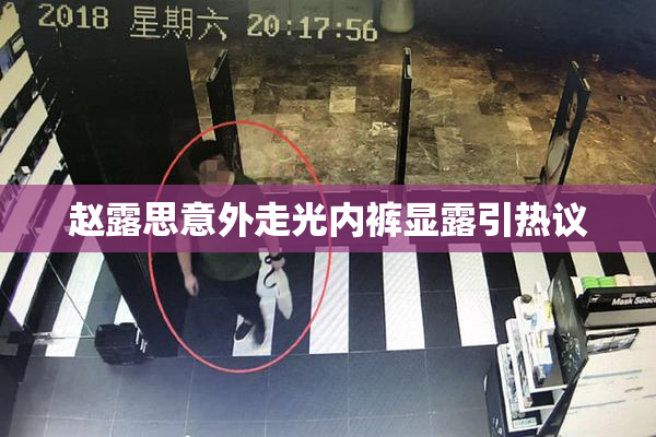 赵露思意外走光内裤显露引热议