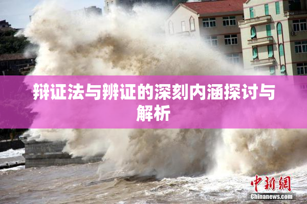 辩证法与辨证的深刻内涵探讨与解析