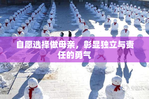 自愿选择做母亲，彰显独立与责任的勇气