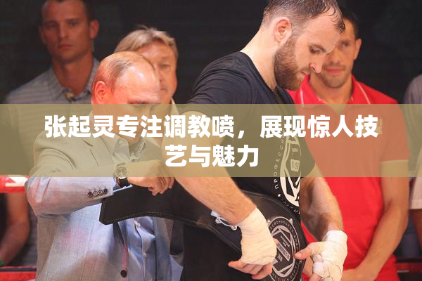 张起灵专注调教喷，展现惊人技艺与魅力