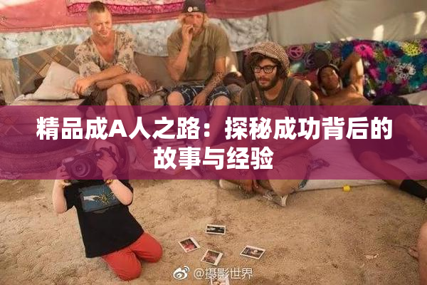 精品成A人之路：探秘成功背后的故事与经验