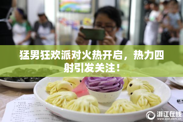 猛男狂欢派对火热开启，热力四射引发关注！