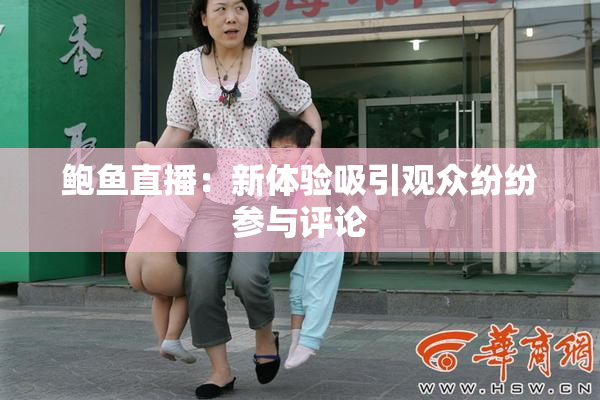 鲍鱼直播：新体验吸引观众纷纷参与评论