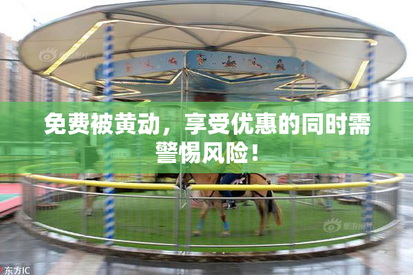 免费被黄动，享受优惠的同时需警惕风险！