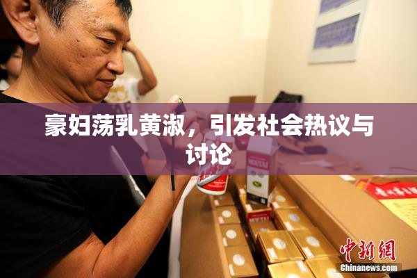 豪妇荡乳黄淑，引发社会热议与讨论