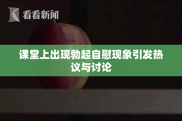 课堂上出现勃起自慰现象引发热议与讨论