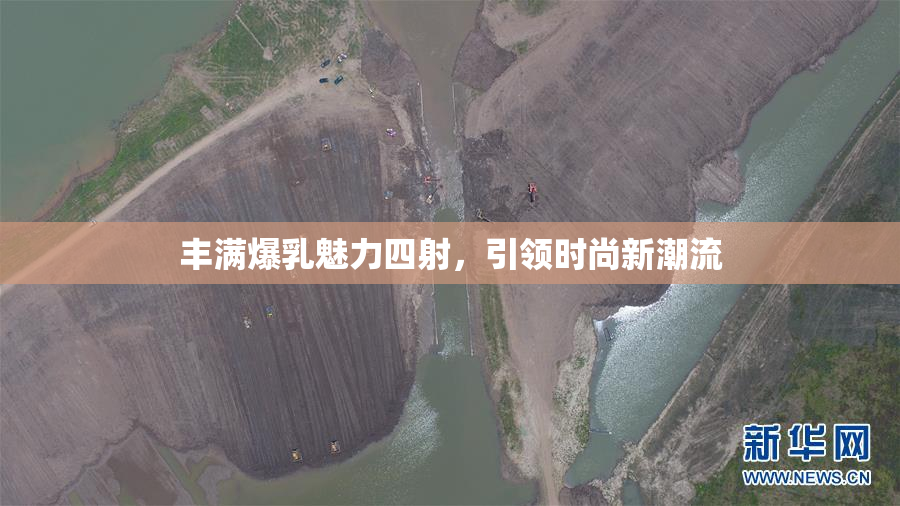 丰满爆乳魅力四射，引领时尚新潮流