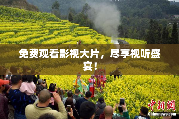 免费观看影视大片，尽享视听盛宴！